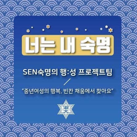 너는 내 숙명 「"중년여성의 행복, 빈칸 채움에서 찾아요" SEN숙명의 행:성 프로젝트팀」